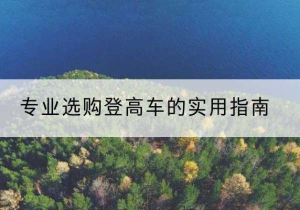 西安电动登高车厂家推荐-专业选购登高车的实用指南